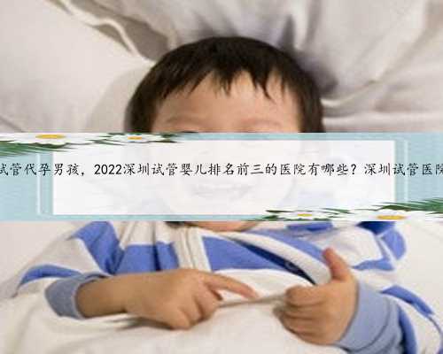 深圳试管代孕男孩，2022深圳试管婴儿排